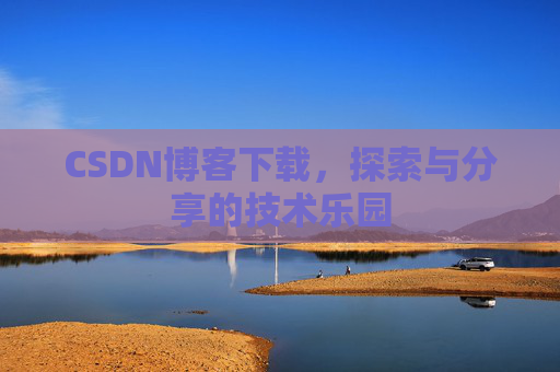 CSDN博客下载,探索与分享的技术乐园 CSDN博客下载,探索与分享的技术乐园