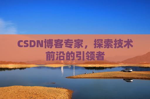 CSDN博客专家,探索技术前沿的引领者